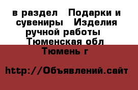  в раздел : Подарки и сувениры » Изделия ручной работы . Тюменская обл.,Тюмень г.